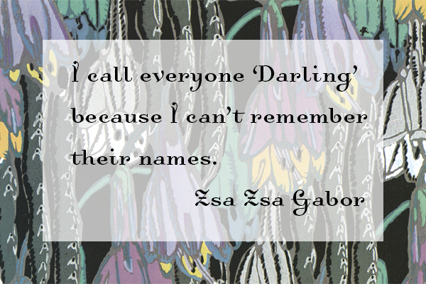 I call everyone Darling because I can't remember their names - Zsa Zsa Gabor
